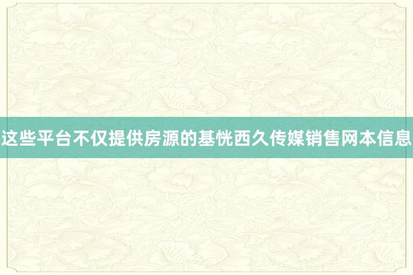 这些平台不仅提供房源的基恍西久传媒销售网本信息
