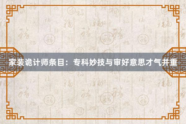 家装诡计师条目:专科妙技与审好意思才气并重