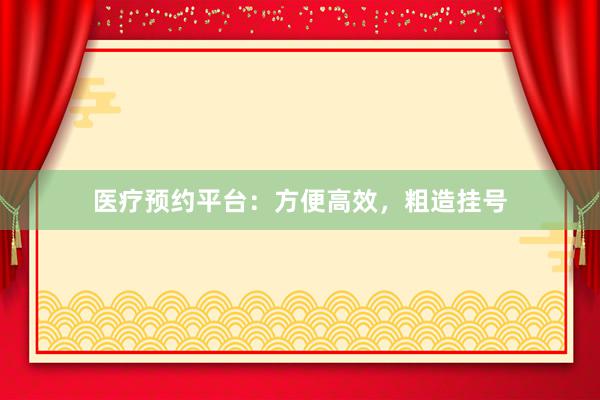 医疗预约平台：方便高效，粗造挂号