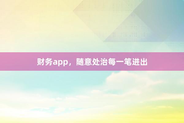 财务app，随意处治每一笔进出