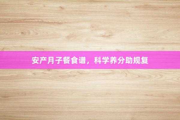 安产月子餐食谱，科学养分助规复